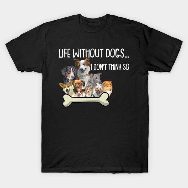 Life Without Dogs I Dont Think So Funny Dogs Lovers T-Shirt by anesanlbenitez